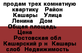 продам трех комнатную квартику › Район ­ Кашары › Улица ­ Ленина › Дом ­ 84 › Общая площадь ­ 62 › Цена ­ 1 900 000 - Ростовская обл., Кашарский р-н, Кашары слоб. Недвижимость » Квартиры продажа   